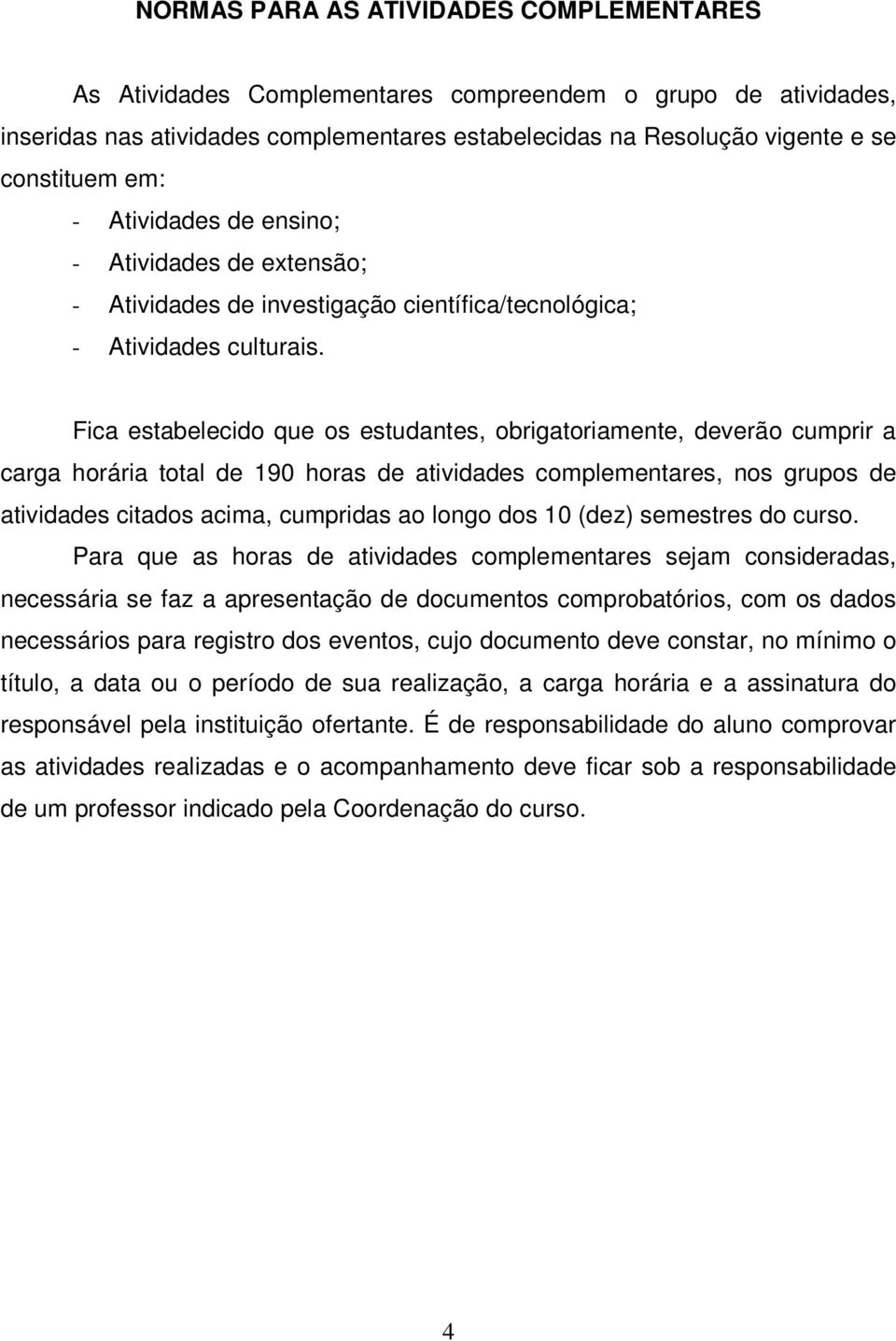 Fica estabelecido que os estudantes, obrigatoriamente, deverão cumprir a carga horária total de 190 horas de atividades complementares, nos grupos de atividades citados acima, cumpridas ao longo dos