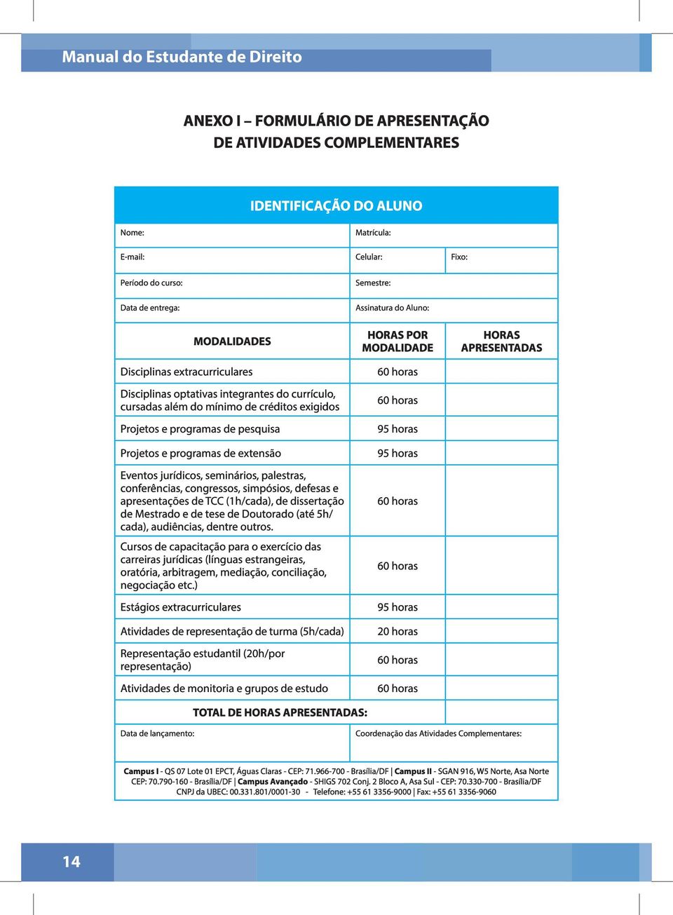 Projetos e programas de extensão Eventos jurídicos, seminários, palestras, conferências, congressos, simpósios, defesas e apresentações de TCC (1h/cada), de dissertação de Mestrado e de tese de