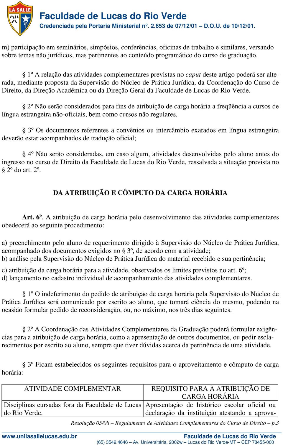 Direção Acadêmica ou da Direção Geral da. 2º Não serão considerados para fins de atribuição de carga horária a freqüência a cursos de língua estrangeira não-oficiais, bem como cursos não regulares.