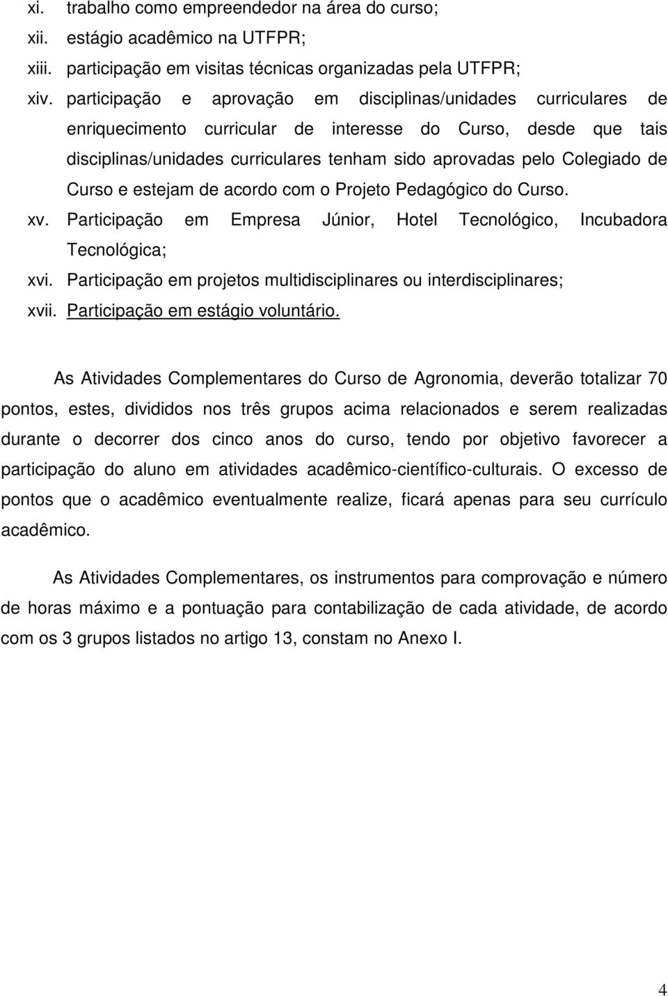 estejam de acordo com o Projeto Pedagógico do Curso. xv. Participação em Empresa Júnior, Hotel Tecnológico, Incubadora Tecnológica; xvi.