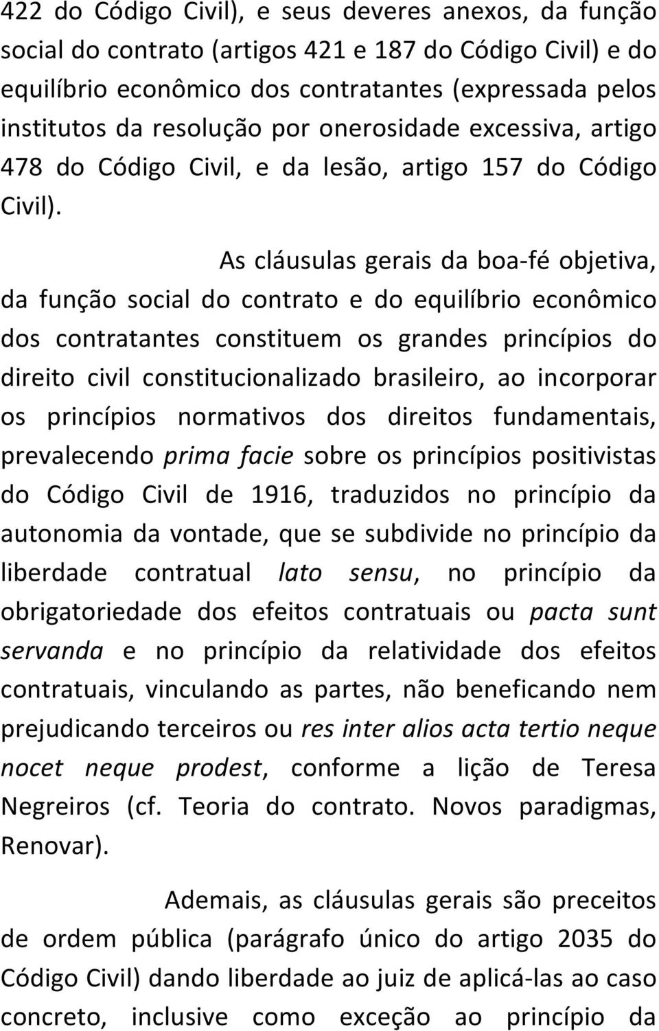 As cláusulas gerais da boa-fé objetiva, da função social do contrato e do equilíbrio econômico dos contratantes constituem os grandes princípios do direito civil constitucionalizado brasileiro, ao