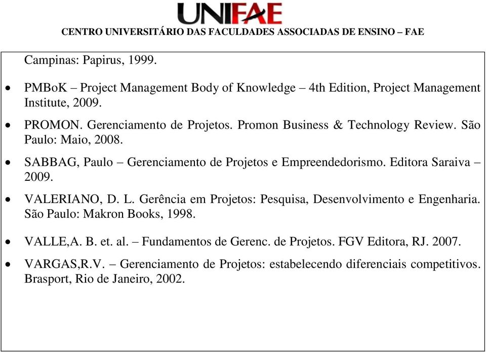 São Paulo: Maio, 2008. SABBAG, Paulo Gerenciamento de Projetos e Empreendedorismo. Editora Saraiva 2009. VALERIANO, D. L.