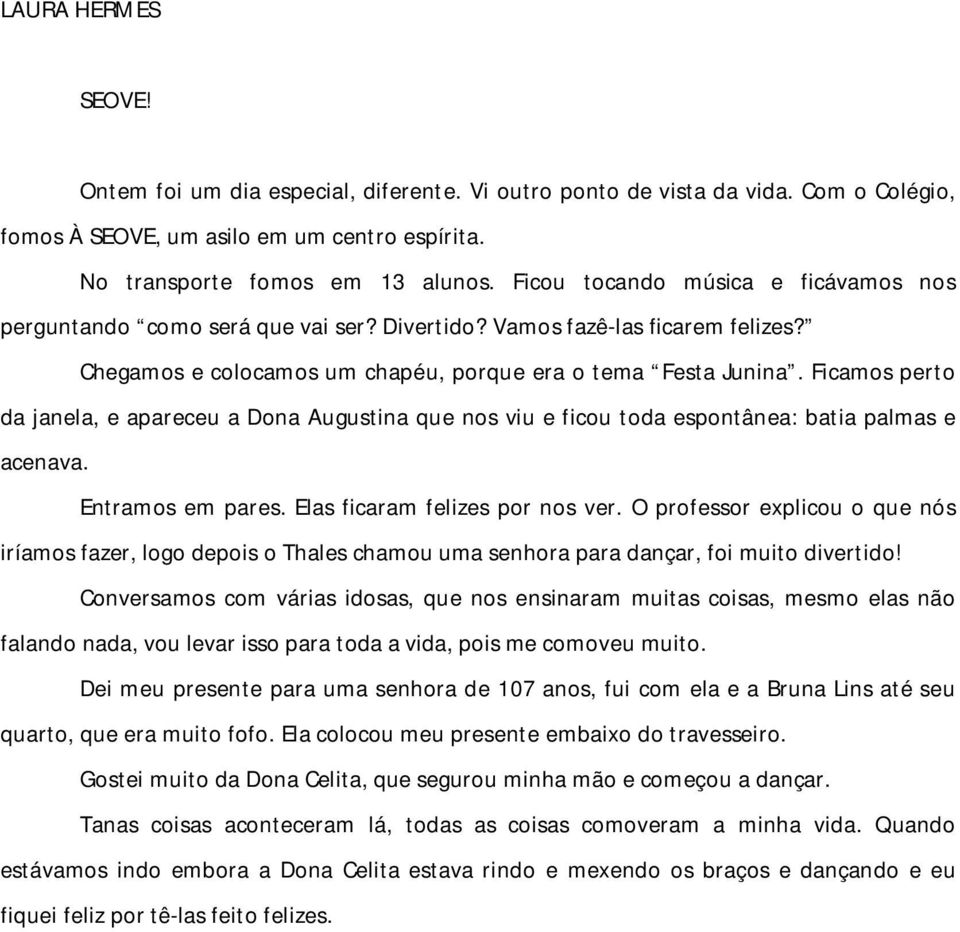 Ficamos perto da janela, e apareceu a Dona Augustina que nos viu e ficou toda espontânea: batia palmas e acenava. Entramos em pares. Elas ficaram felizes por nos ver.