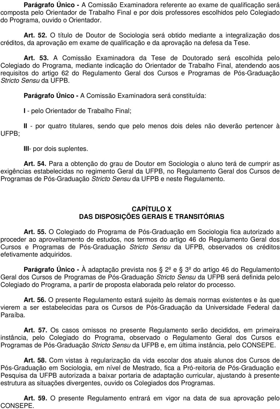 A Comissão Examinadora da Tese de Doutorado será escolhida pelo Colegiado do Programa, mediante indicação do Orientador de Trabalho Final, atendendo aos requisitos do artigo 62 do Regulamento Geral