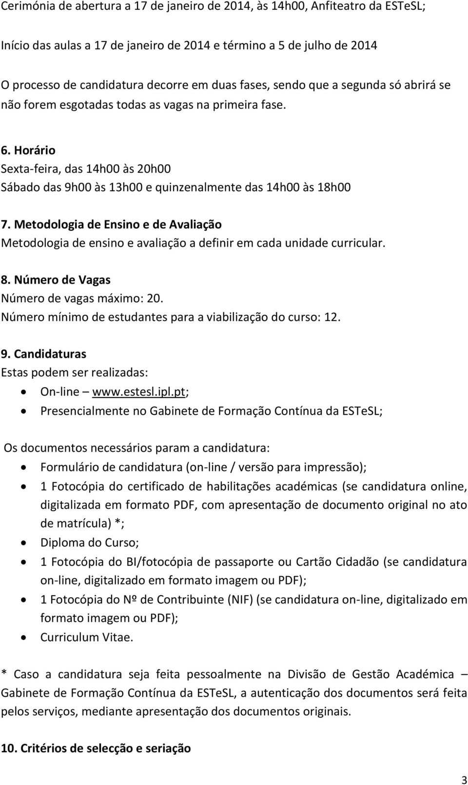 Metodologia de Ensino e de Avaliação Metodologia de ensino e avaliação a definir em cada unidade curricular. 8. Número de Vagas Número de vagas máximo: 20.