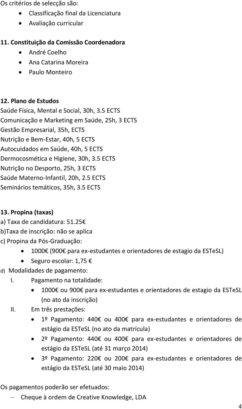 5 ECTS Comunicação e Marketing em Saúde, 25h, 3 ECTS Gestão Empresarial, 35h, ECTS Nutrição e Bem-Estar, 40h, 5 ECTS Autocuidados em Saúde, 40h, 5 ECTS Dermocosmética e Higiene, 30h, 3.