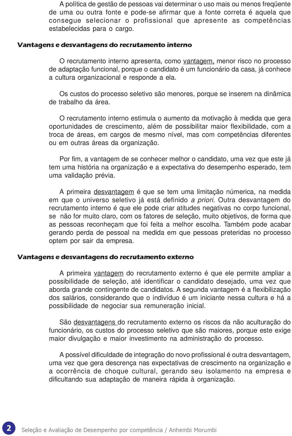 Vantagens e desvantagens do recrutamento interno O recrutamento interno apresenta, como vantagem, menor risco no processo de adaptação funcional, porque o candidato é um funcionário da casa, já