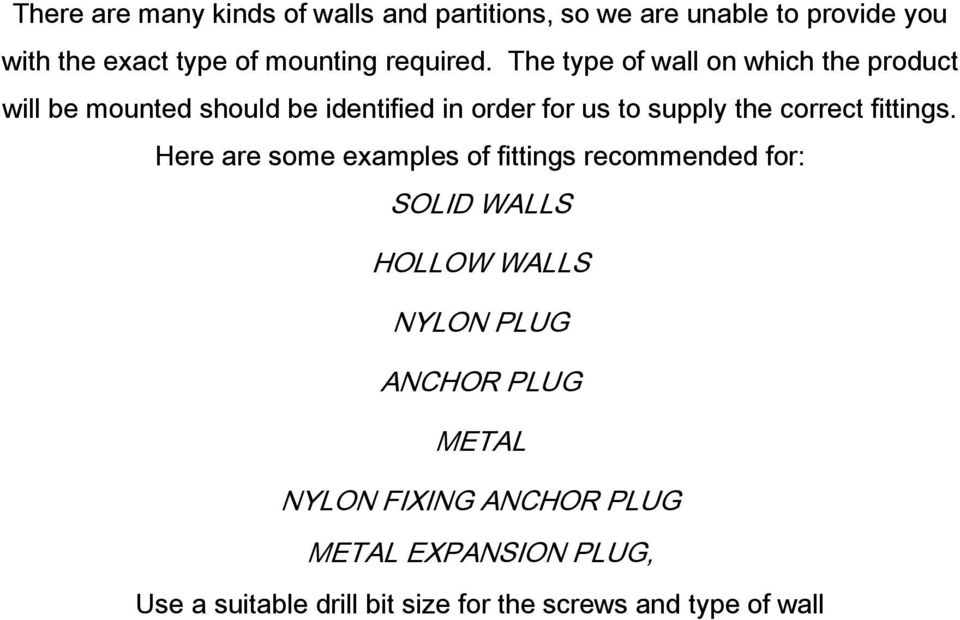 The type of wall on which the product will be mounted should be identified in order for us to supply the correct