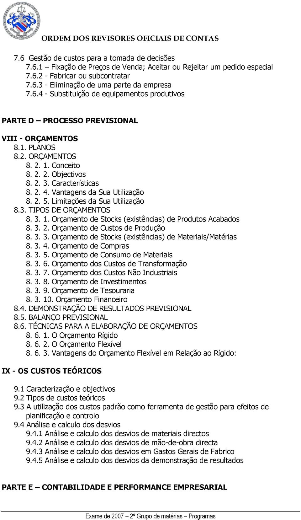 3. 2. Orçamento de Custos de Produção 8. 3. 3. Orçamento de Stocks (existências) de Materiais/Matérias 8. 3. 4. Orçamento de Compras 8. 3. 5. Orçamento de Consumo de Materiais 8. 3. 6.