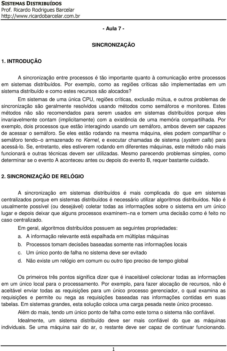 Em sistemas de uma única CPU, regiões críticas, exclusão mútua, e outros problemas de sincronização são geralmente resolvidos usando métodos como semáforos e monitores.