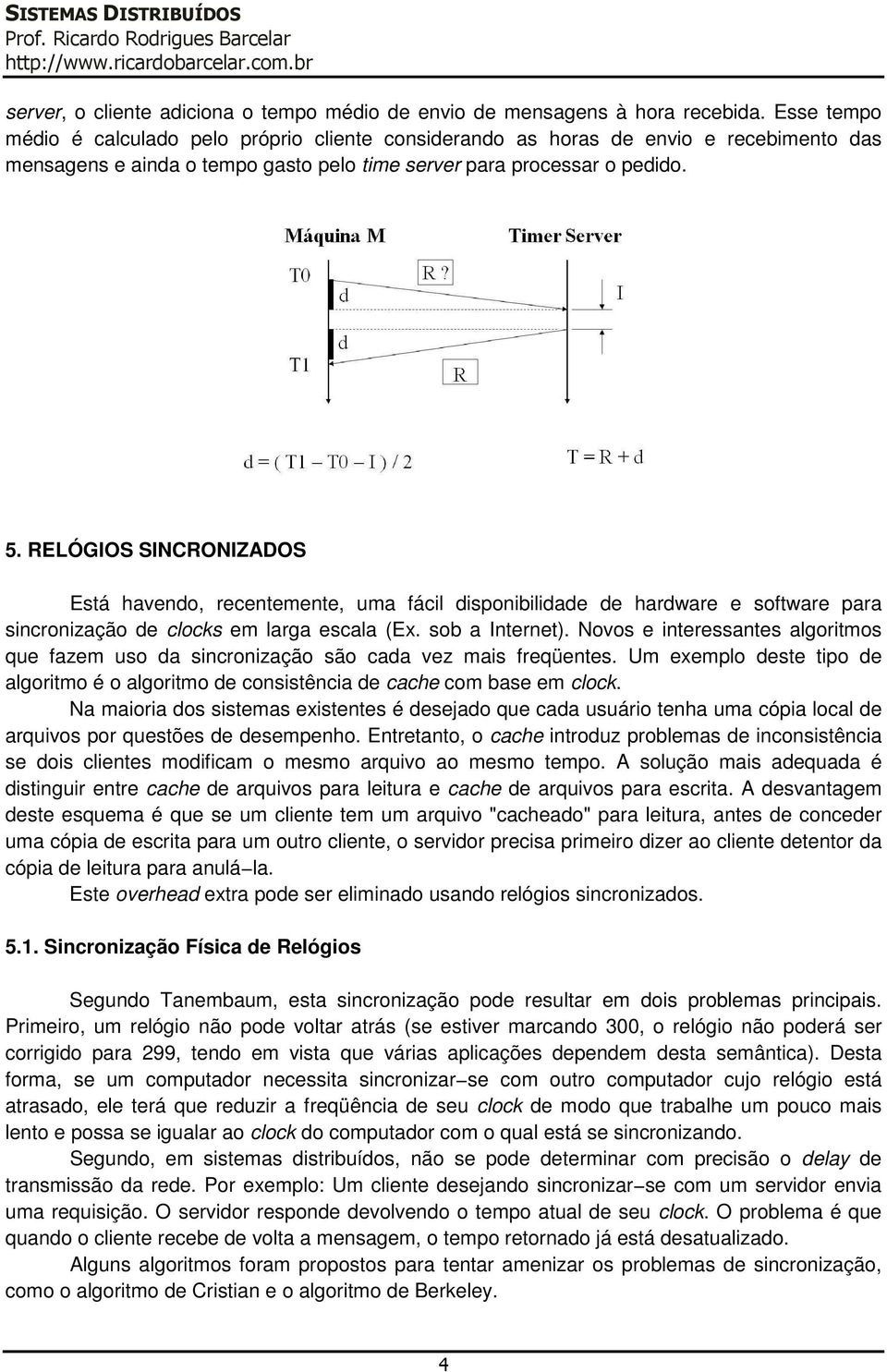 RELÓGIOS SINCRONIZADOS Está havendo, recentemente, uma fácil disponibilidade de hardware e software para sincronização de clocks em larga escala (Ex. sob a Internet).