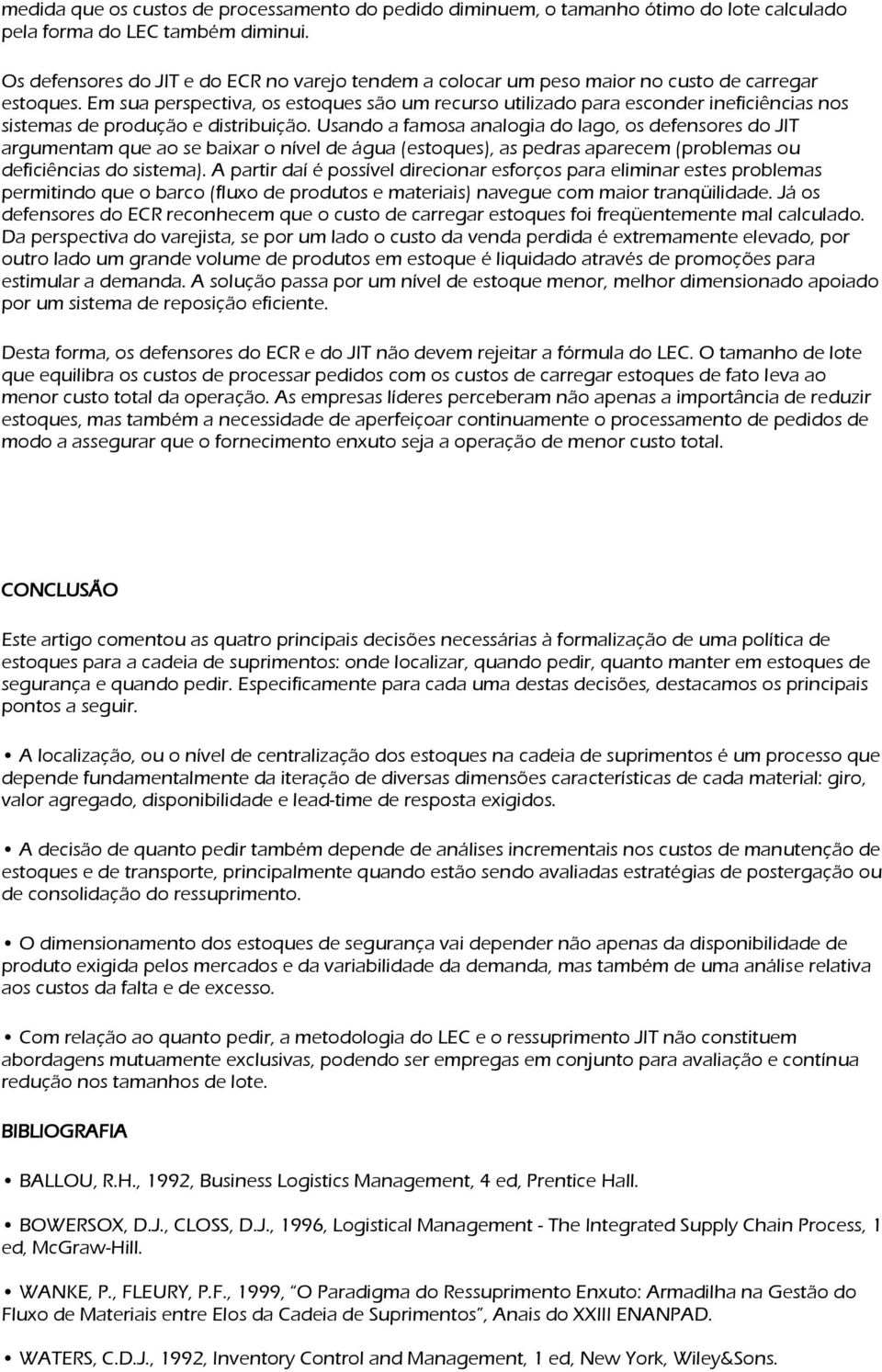 Em sua perspectiva, os estoques são um recurso utilizado para esconder ineficiências nos sistemas de produção e distribuição.