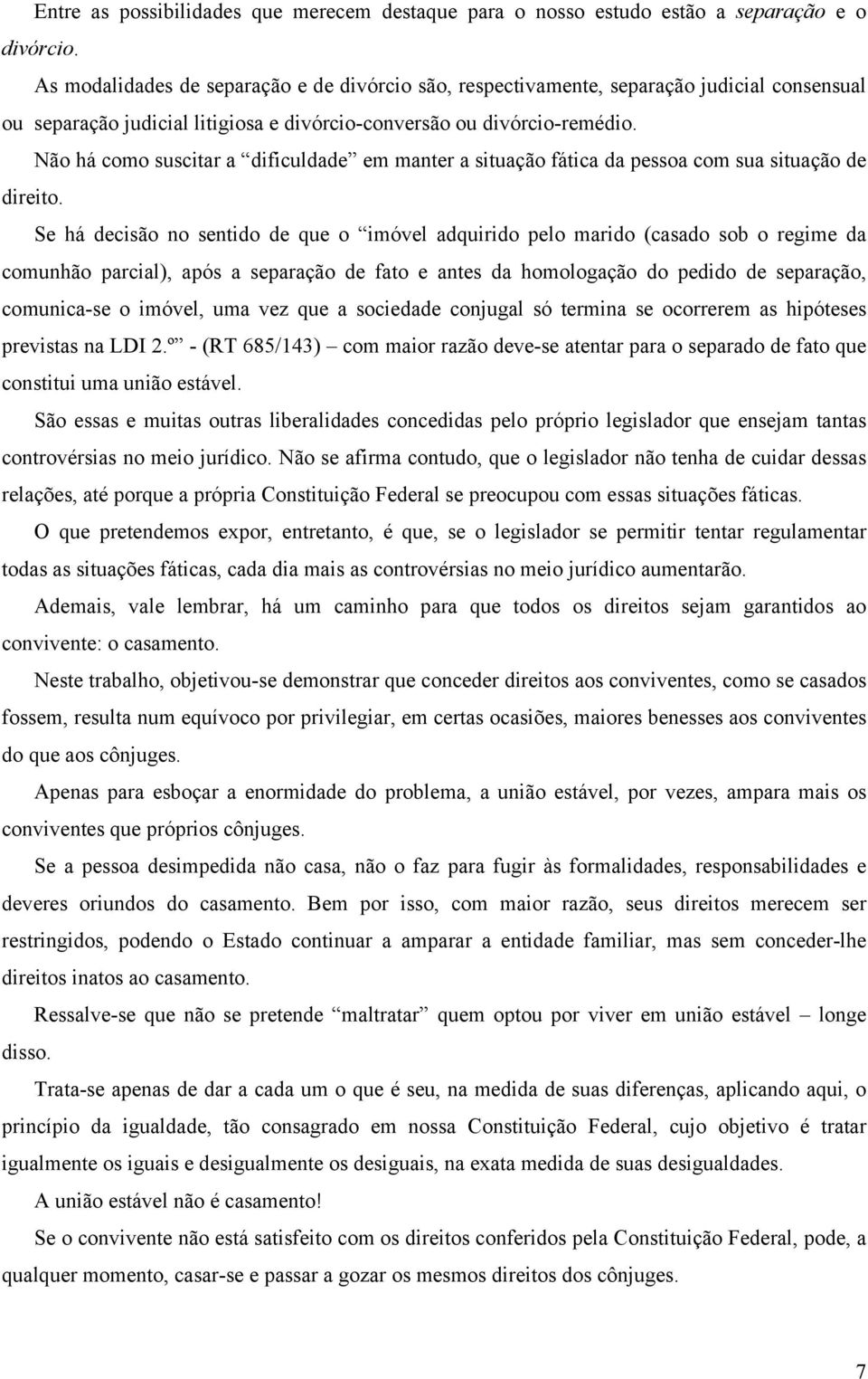 Não há como suscitar a dificuldade em manter a situação fática da pessoa com sua situação de direito.