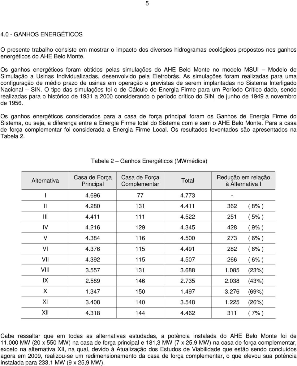As simulações foram realizadas para uma configuração de médio prazo de usinas em operação e previstas de serem implantadas no Sistema Interligado Nacional SIN.