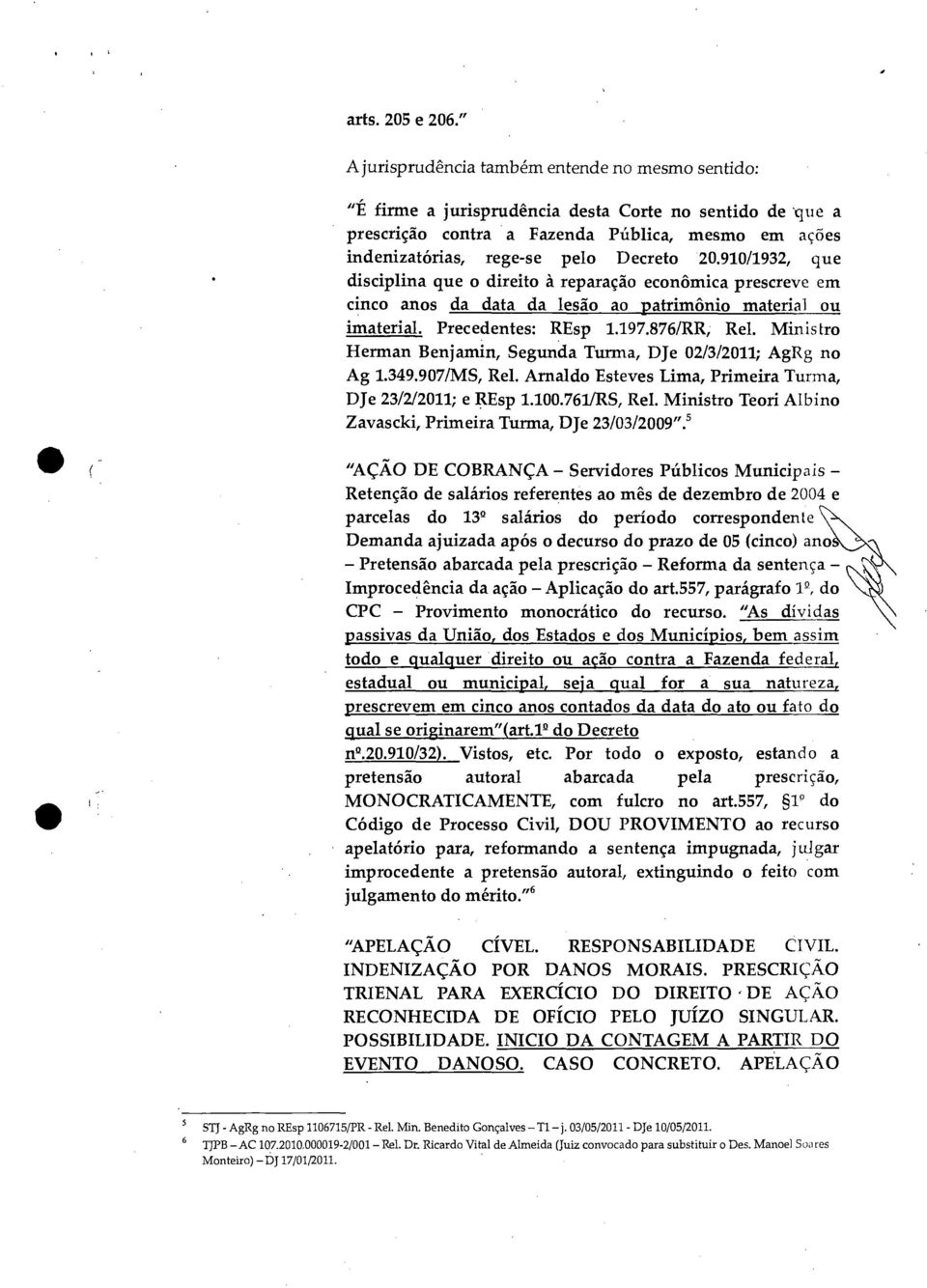 20.910/1932, que disciplina que o direito à reparação econômica prescreve em cinco anos da data da lesão ao patrimônio material ou imaterial. Precedentes: REsp 1.197.876/RR, Rel.