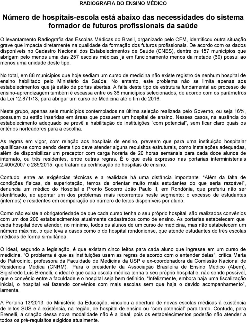 De acordo com os dados disponíveis no Cadastro Nacional dos Estabelecimentos de Saúde (CNES), dentre os 157 municípios que abrigam pelo menos uma das 257 escolas médicas já em funcionamento menos da