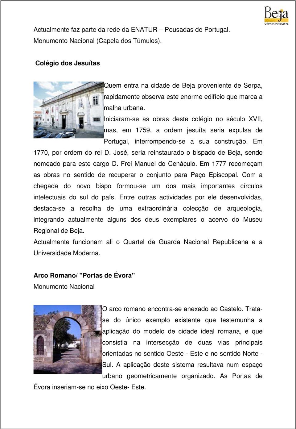 Iniciaram-se as obras deste colégio no século XVII, mas, em 1759, a ordem jesuíta seria expulsa de Portugal, interrompendo-se a sua construção. Em 1770, por ordem do rei D.