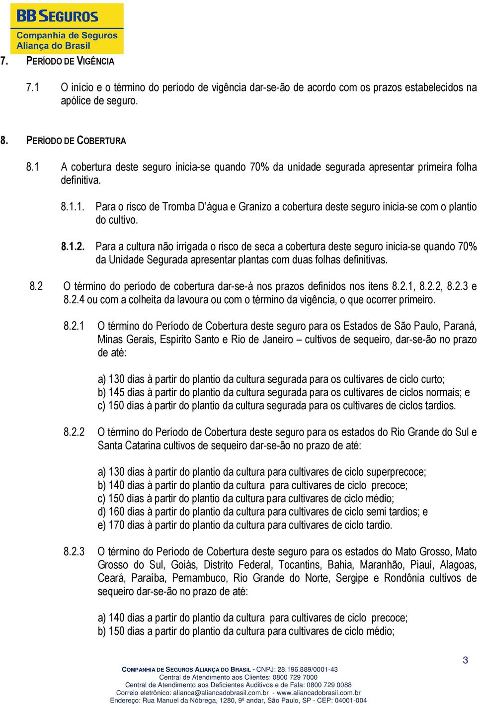 8.1.2. Para a cultura não irrigada o risco de seca a cobertura deste seguro inicia-se quando 70% da Unidade Segurada apresentar plantas com duas folhas definitivas. 8.