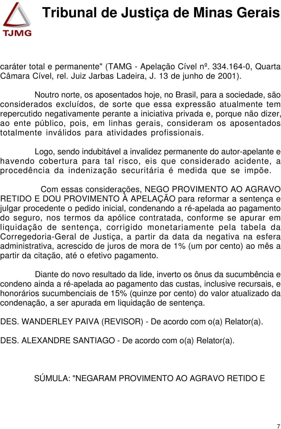 não dizer, ao ente público, pois, em linhas gerais, consideram os aposentados totalmente inválidos para atividades profissionais.