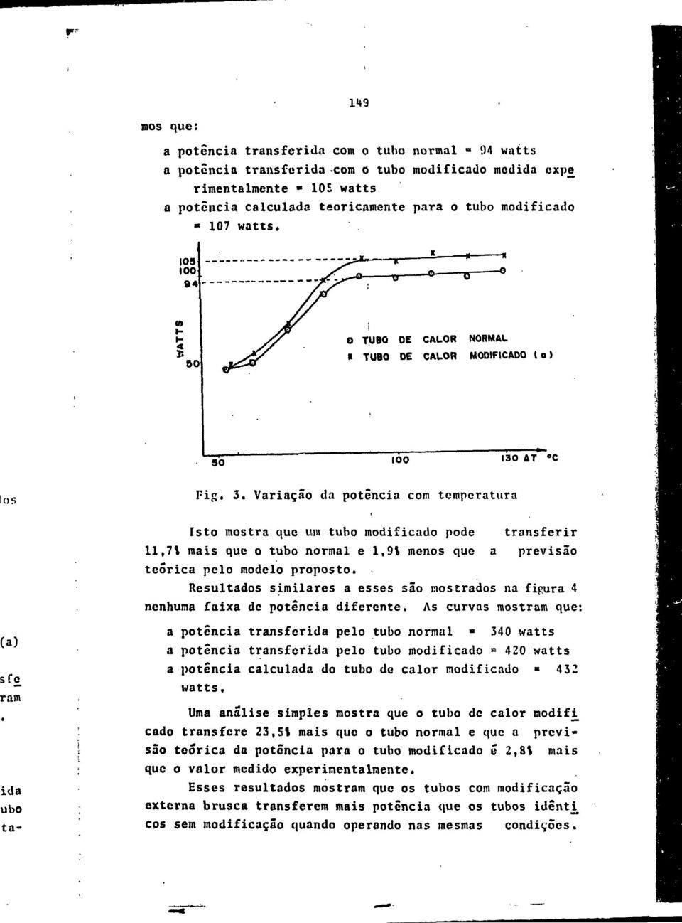 Variação da potência com temperatura Isto mostra que um tubo modificado pode transferir 11,71 mais que o tubo normal e 1,91 menos que a previsão teórica pelo modelo proposto.