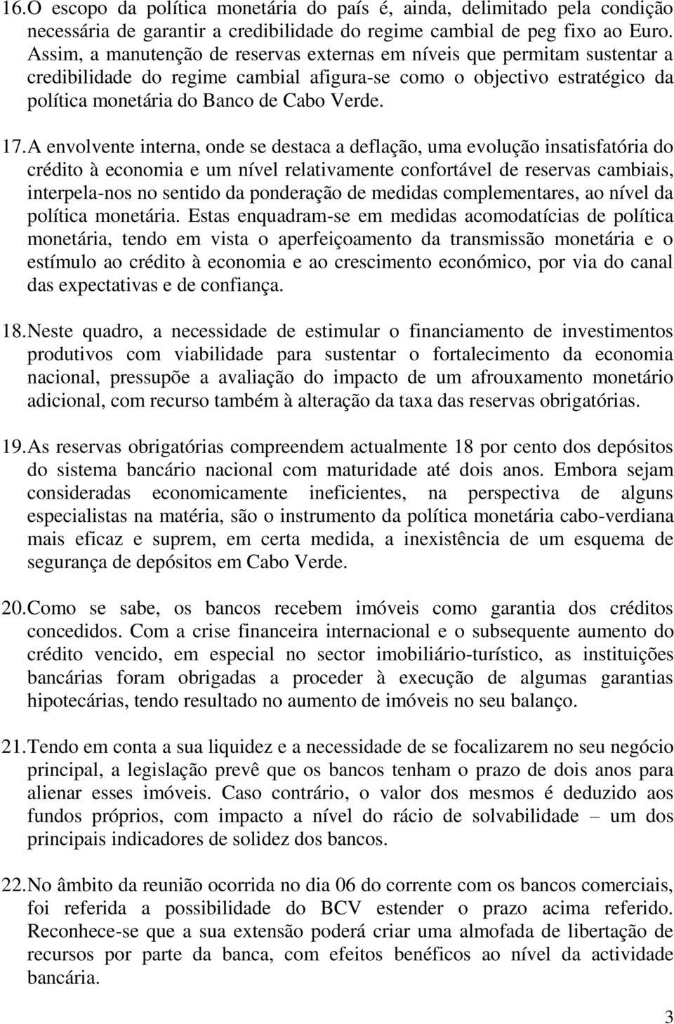 A envolvente interna, onde se destaca a deflação, uma evolução insatisfatória do crédito à economia e um nível relativamente confortável de reservas cambiais, interpela-nos no sentido da ponderação