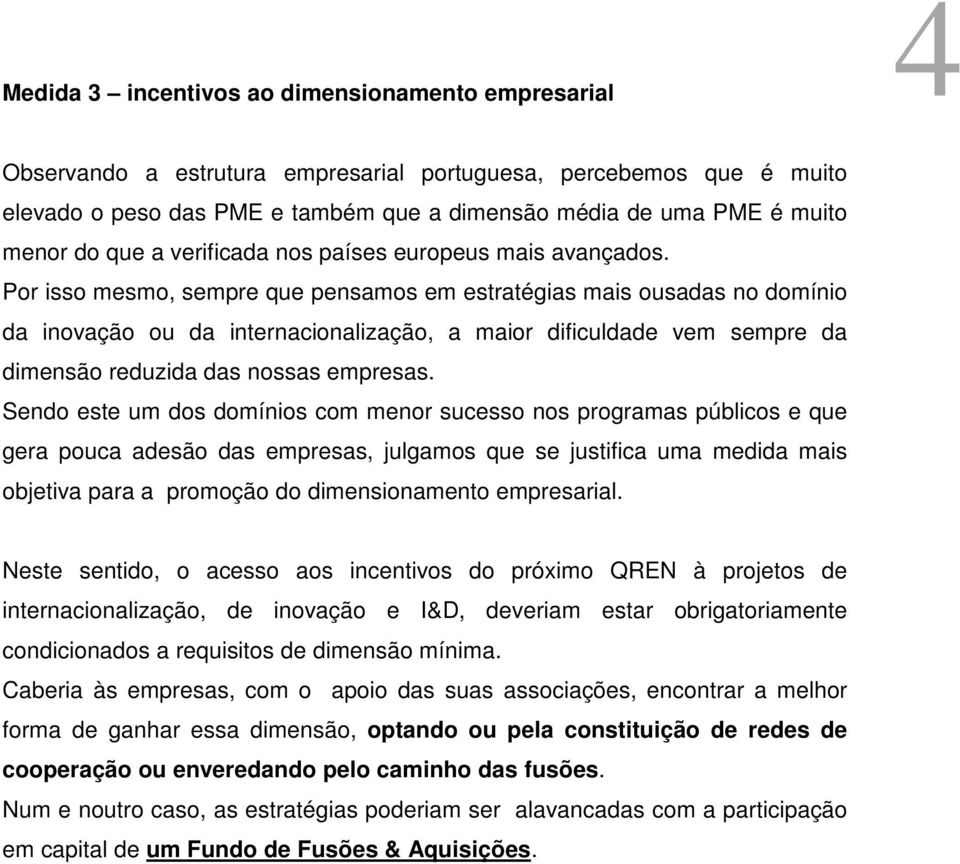 Por isso mesmo, sempre que pensamos em estratégias mais ousadas no domínio da inovação ou da internacionalização, a maior dificuldade vem sempre da dimensão reduzida das nossas empresas.