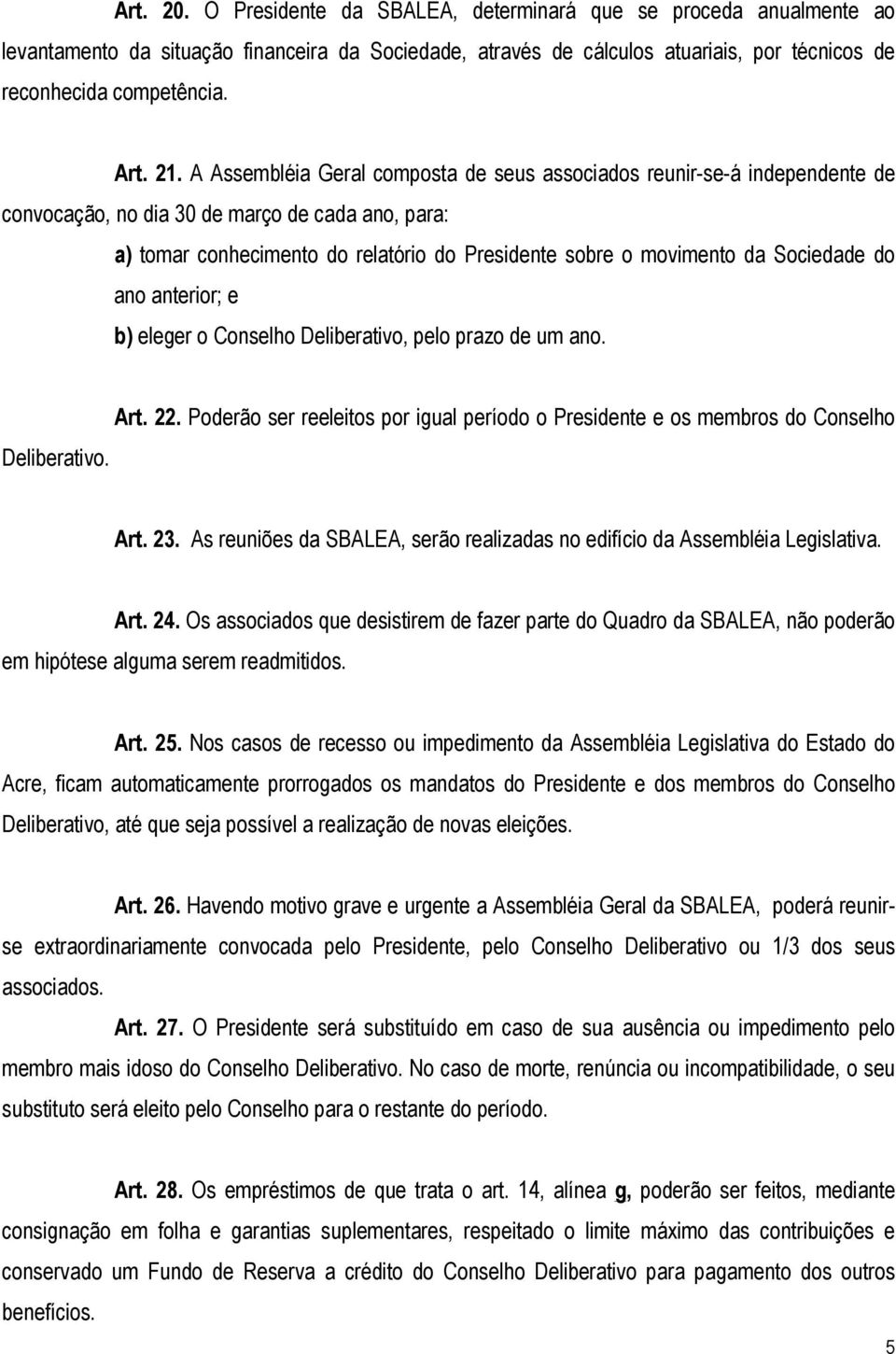 Sociedade do ano anterior; e b) eleger o Conselho Deliberativo, pelo prazo de um ano. Deliberativo. Art. 22. Poderão ser reeleitos por igual período o Presidente e os membros do Conselho Art. 23.