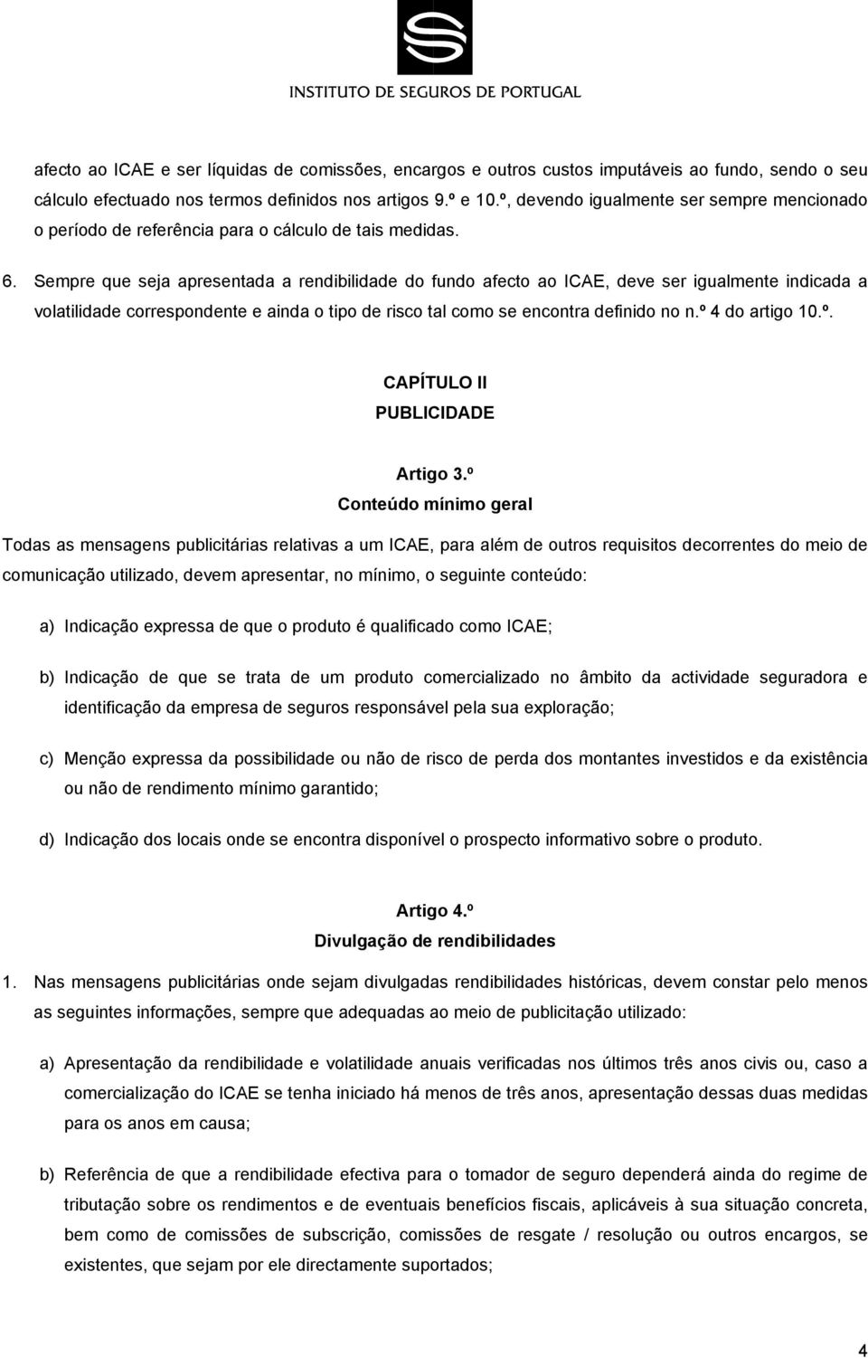 Sempre que seja apresentada a rendibilidade do fundo afecto ao ICAE, deve ser igualmente indicada a volatilidade correspondente e ainda o tipo de risco tal como se encontra definido no n.