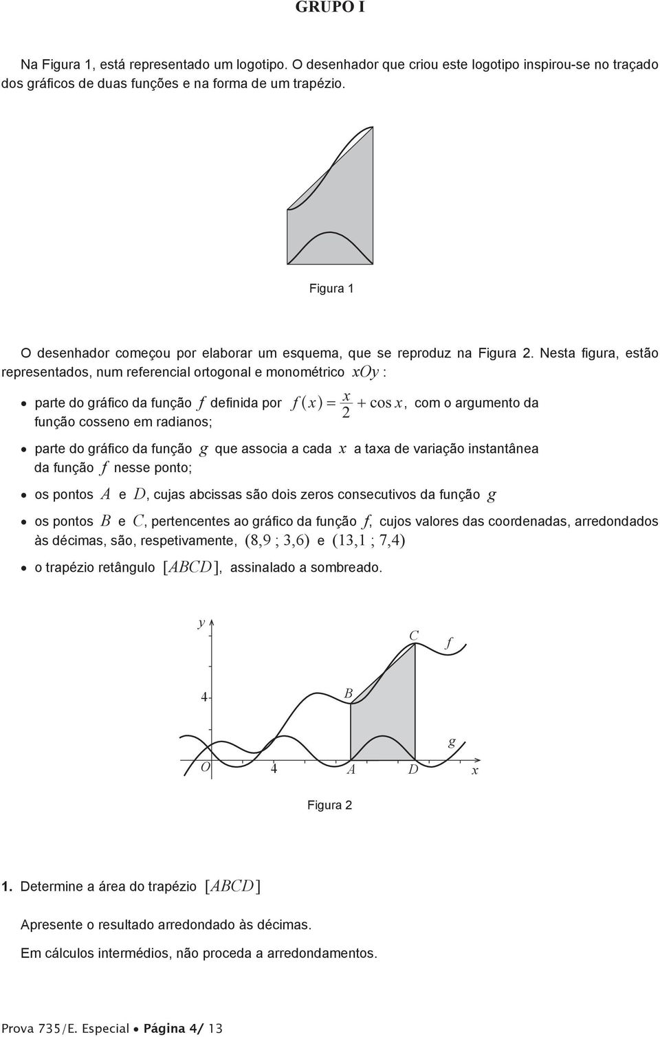 Nesta figura, estão representados, num referencial ortogonal e monométrico xoy : parte do gráfico da função f definida por função cosseno em radianos; f^xh = x + cos x, com o argumento da parte do