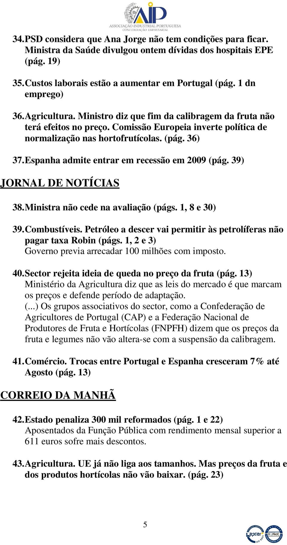 Espanha admite entrar em recessão em 2009 (pág. 39) JORNAL DE NOTÍCIAS 38. Ministra não cede na avaliação (págs. 1, 8 e 30) 39. Combustíveis.