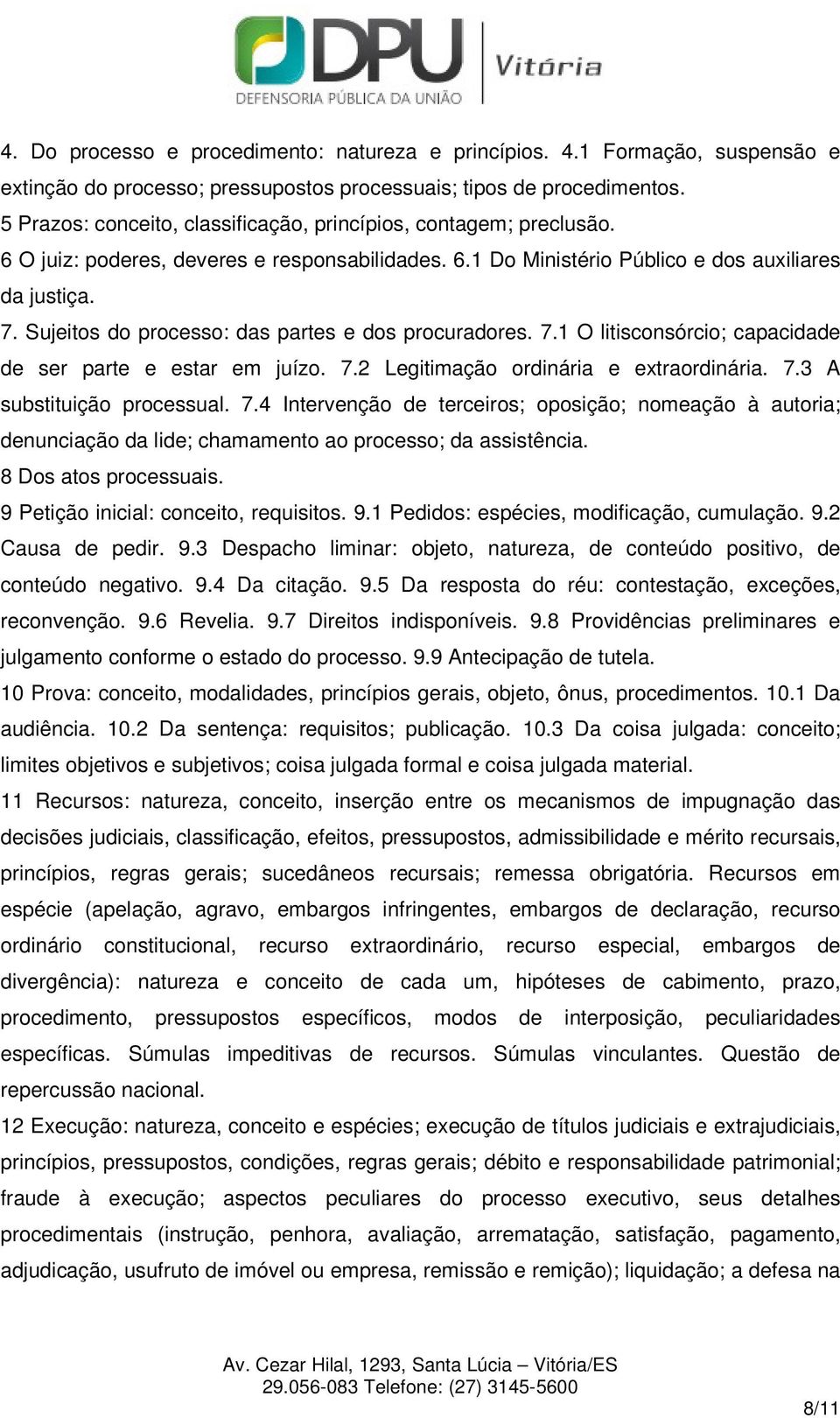 Sujeitos do processo: das partes e dos procuradores. 7.1 O litisconsórcio; capacidade de ser parte e estar em juízo. 7.2 Legitimação ordinária e extraordinária. 7.3 A substituição processual. 7.4 Intervenção de terceiros; oposição; nomeação à autoria; denunciação da lide; chamamento ao processo; da assistência.