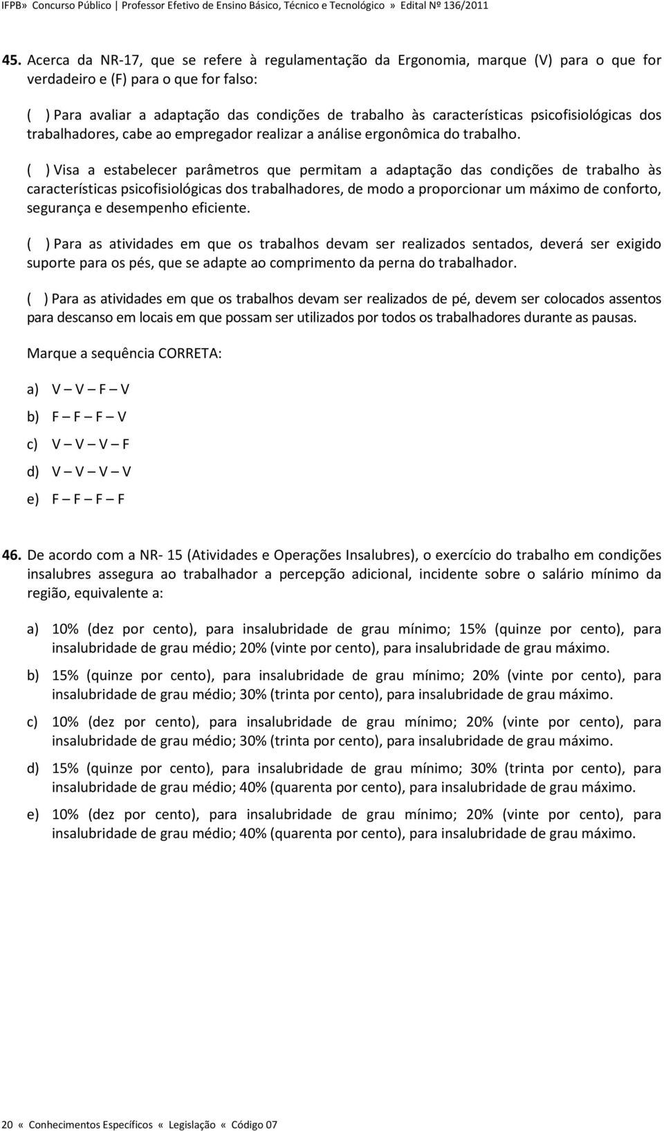 ( ) Visa a estabelecer parâmetros que permitam a adaptação das condições de trabalho às características psicofisiológicas dos trabalhadores, de modo a proporcionar um máximo de conforto, segurança e