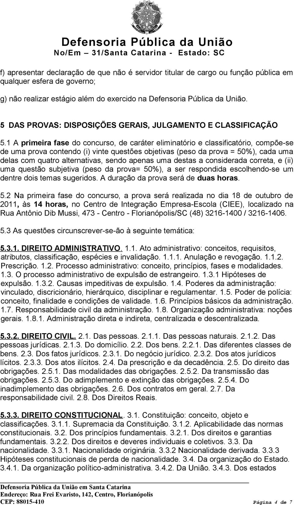 1 A primeira fase do concurso, de caráter eliminatório e classificatório, compõe-se de uma prova contendo (i) vinte questões objetivas (peso da prova = 50%), cada uma delas com quatro alternativas,