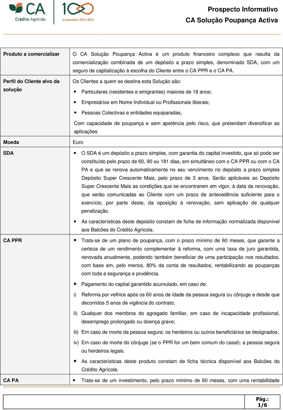 Os Clientes a quem se destina esta Solução são: Particulares (residentes e emigrantes) maiores de 18 anos; Empresários em Nome Individual ou Profissionais liberais; Pessoas Colectivas e entidades