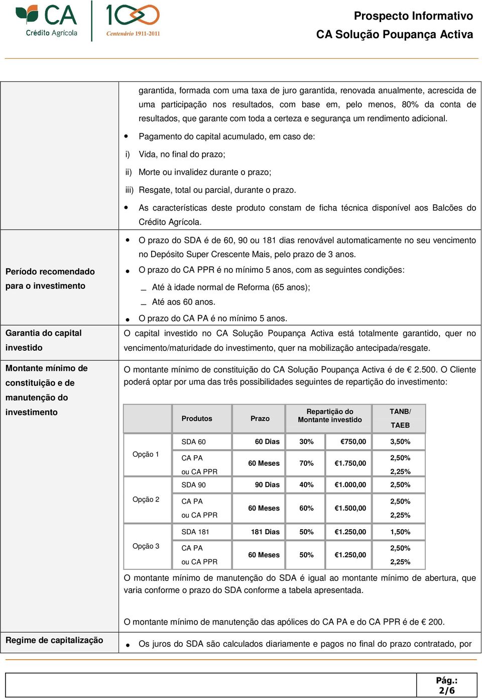 Pagamento do capital acumulado, em caso de: i) Vida, no final do prazo; ii) Morte ou invalidez durante o prazo; iii) Resgate, total ou parcial, durante o prazo.