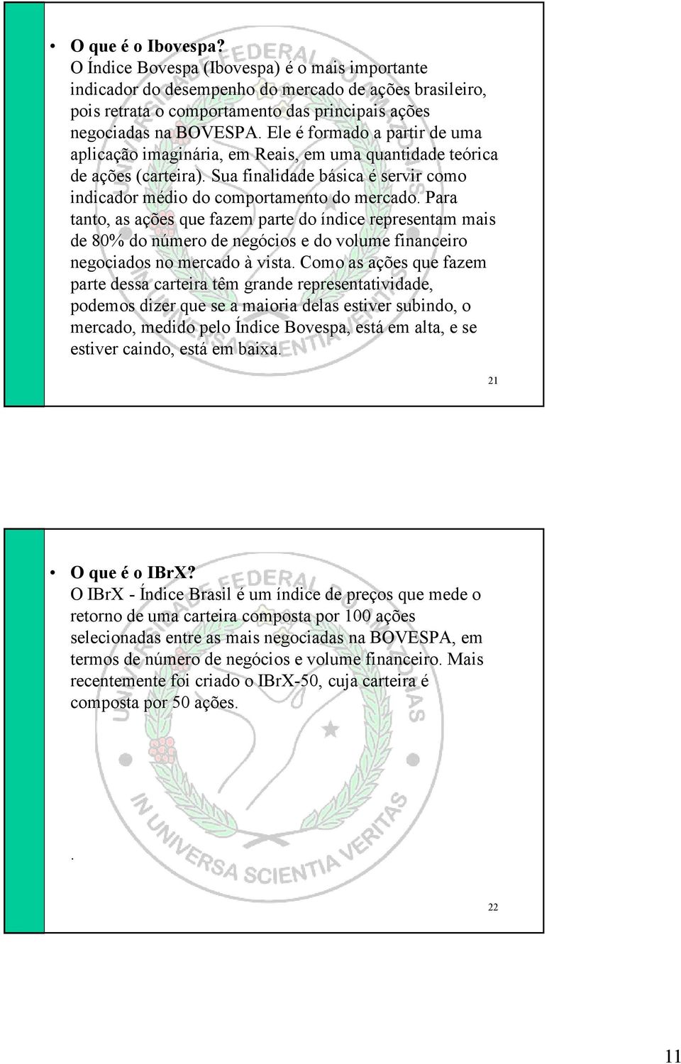 de uma aplicação imaginária, em Reais, em uma quantidade teórica de ações (carteira) Sua finalidade básica é servir como indicador médio do comportamento do mercado Para tanto, as ações que fazem