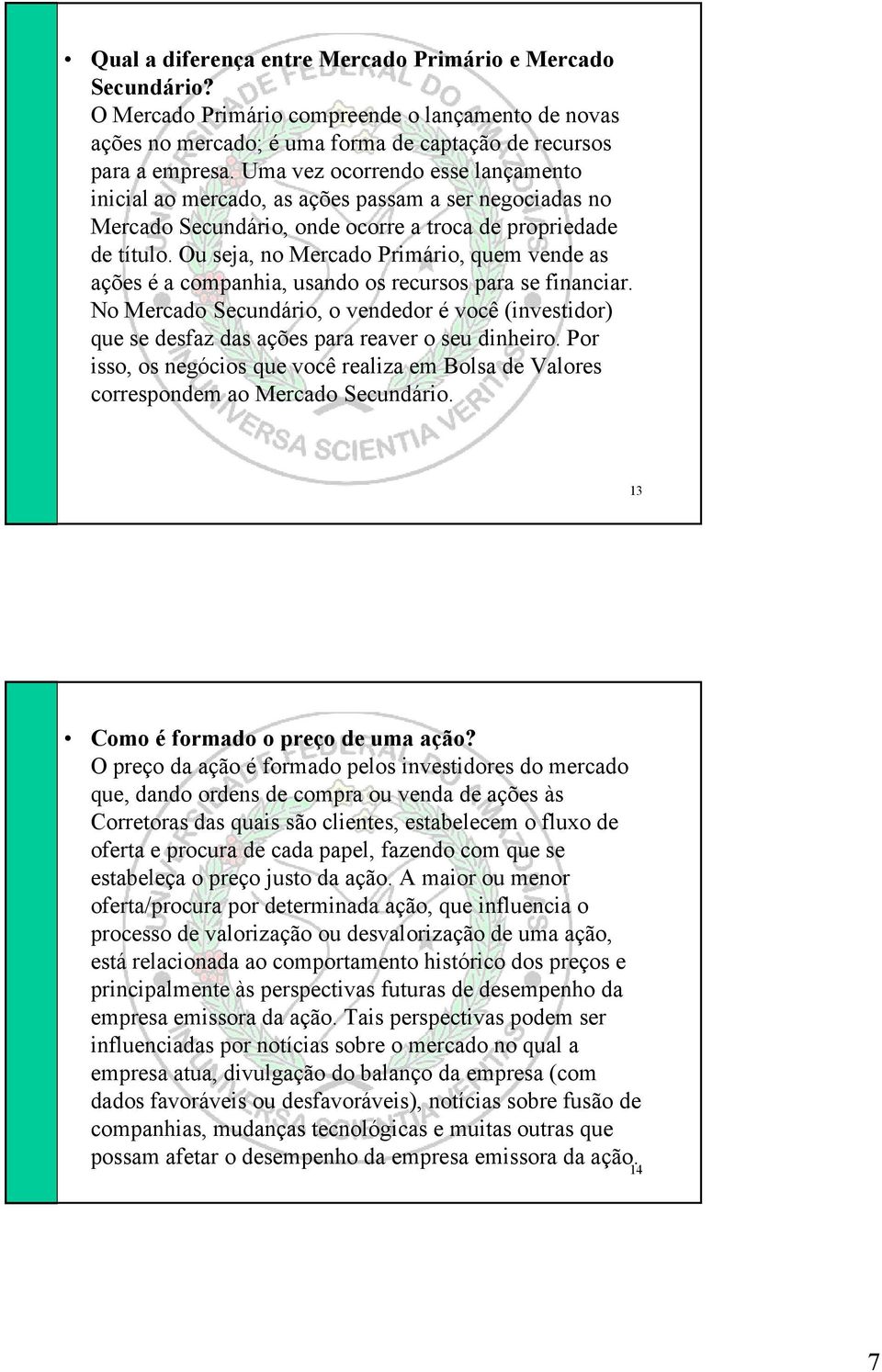 negociadas no Mercado Secundário, onde ocorre a troca de propriedade de título Ou seja, no Mercado Primário, quem vende as ações é a companhia, usando os recursos para se financiar No Mercado