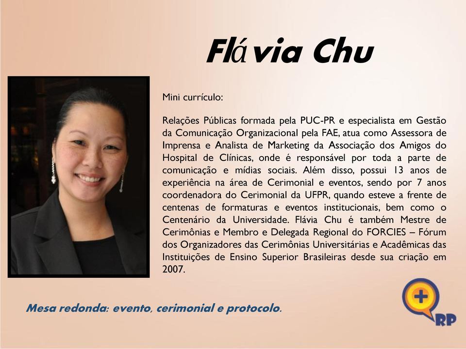 Além disso, possui 13 anos de experiência na área de Cerimonial e eventos, sendo por 7 anos coordenadora do Cerimonial da UFPR, quando esteve a frente de centenas de formaturas e eventos