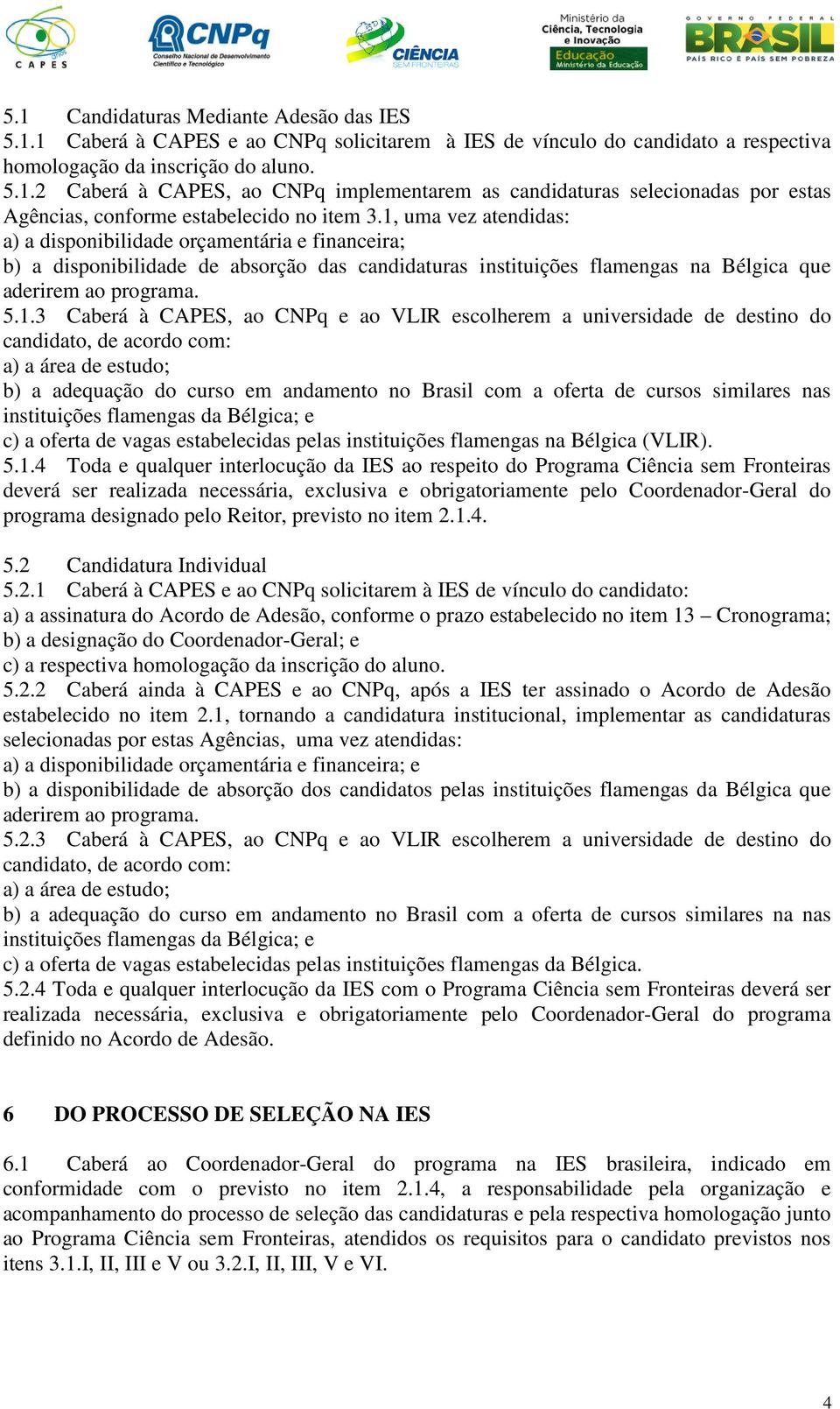 CAPES, ao CNPq e ao VLIR escolherem a universidade de destino do candidato, de acordo com: a) a área de estudo; b) a adequação do curso em andamento no Brasil com a oferta de cursos similares nas