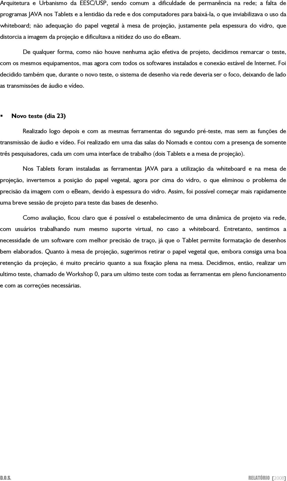 De qualquer forma, como não houve nenhuma ação efetiva de projeto, decidimos remarcar o teste, com os mesmos equipamentos, mas agora com todos os softwares instalados e conexão estável de Internet.