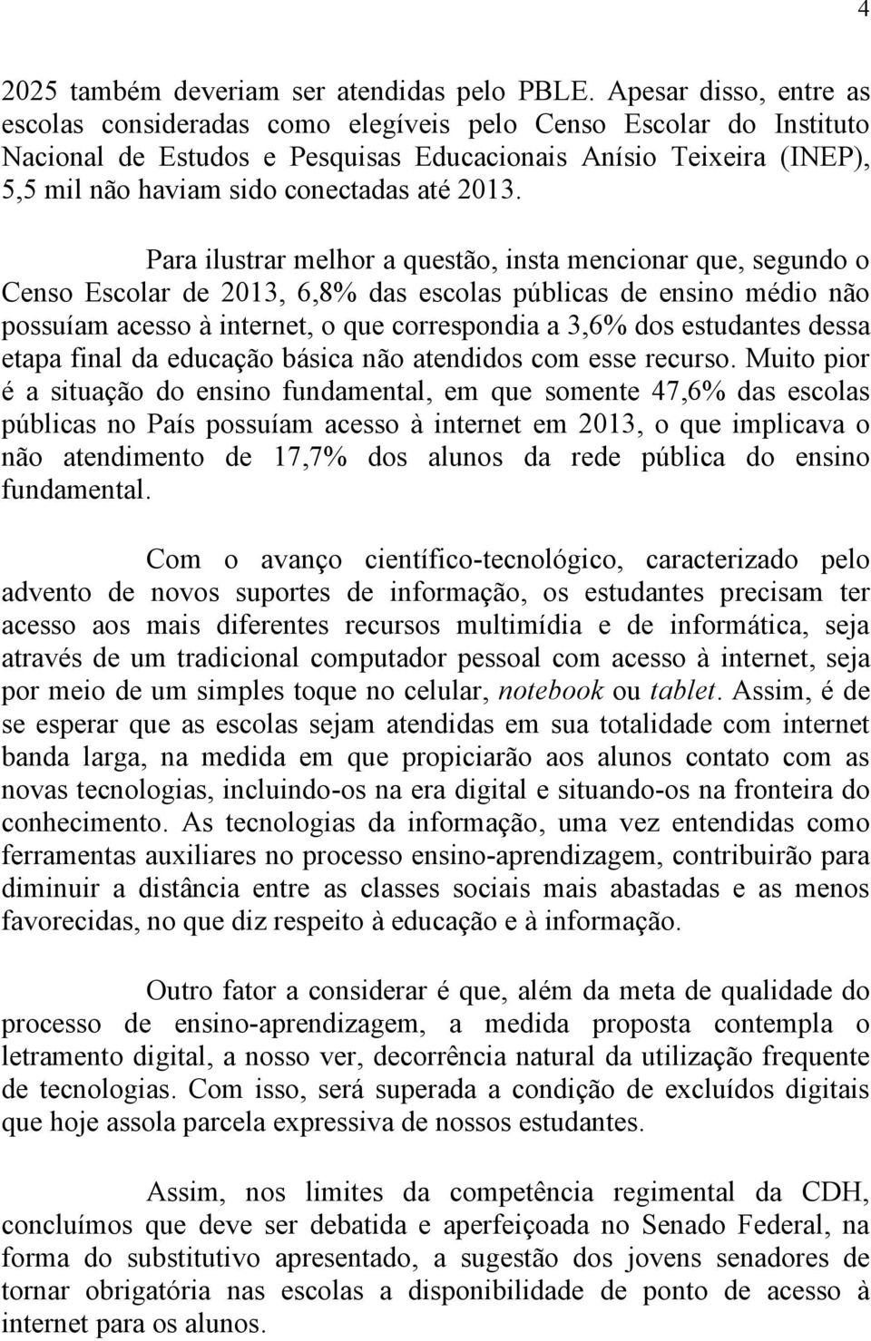 2013. Para ilustrar melhor a questão, insta mencionar que, segundo o Censo Escolar de 2013, 6,8% das escolas públicas de ensino médio não possuíam acesso à internet, o que correspondia a 3,6% dos