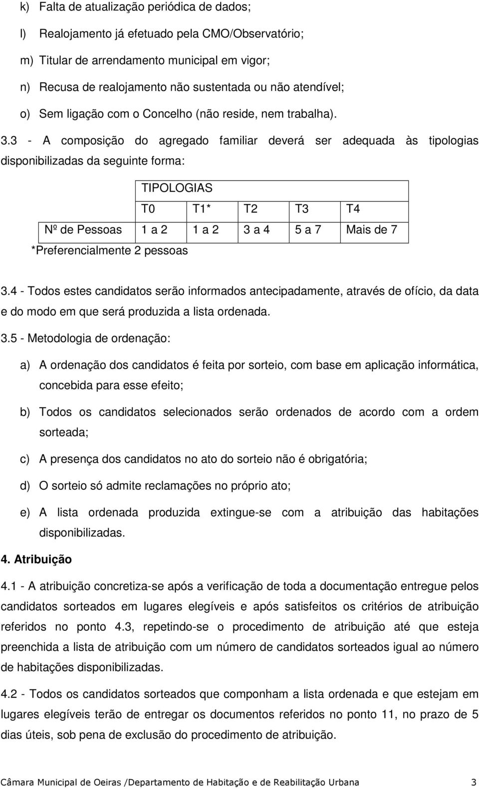 3 - A composição do agregado familiar deverá ser adequada às tipologias disponibilizadas da seguinte forma: TIPOLOGIAS T0 T1* T2 T3 T4 Nº de Pessoas 1 a 2 1 a 2 3 a 4 5 a 7 Mais de 7