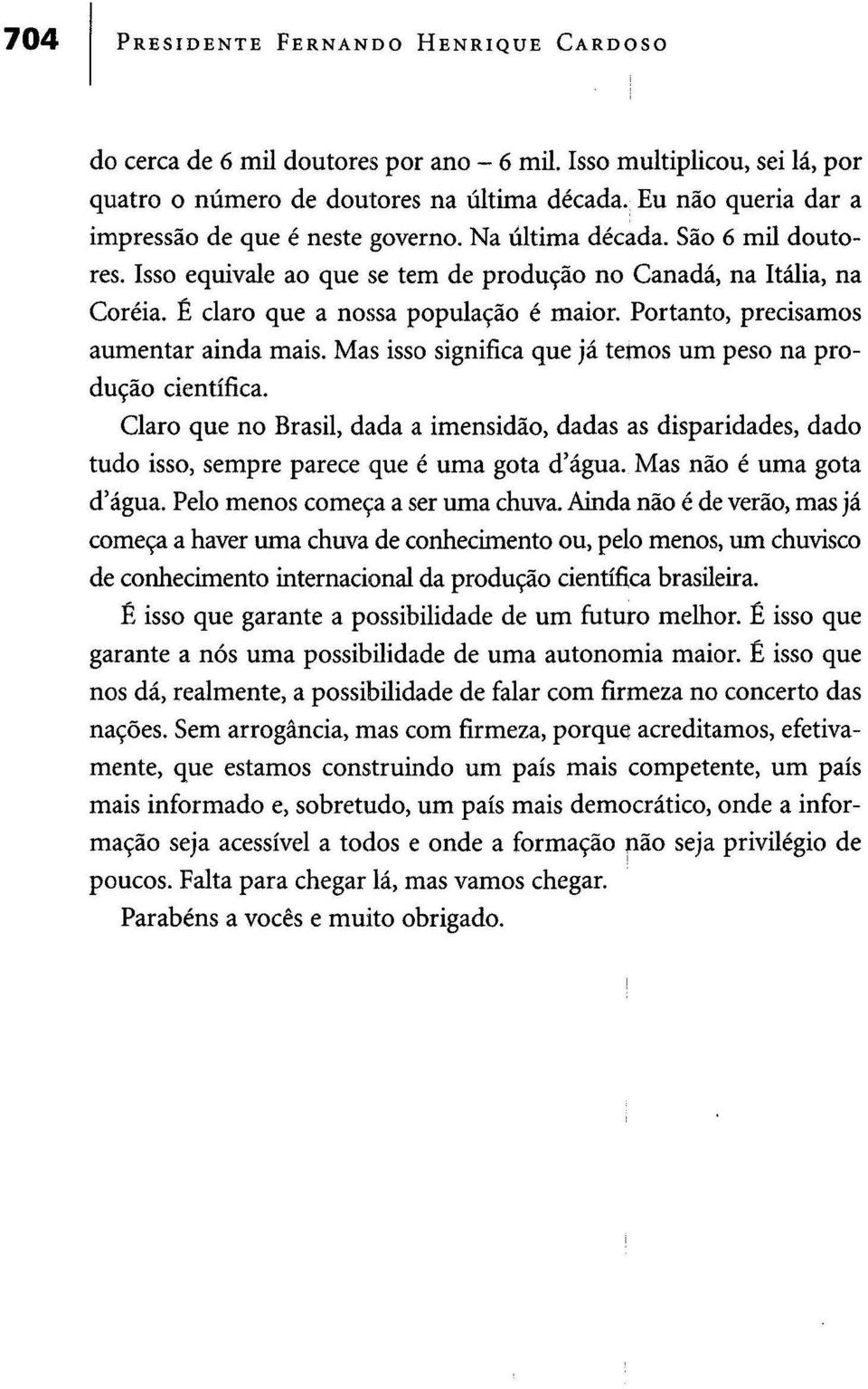 É claro que a nossa população é maior. Portanto, precisamos aumentar ainda mais. Mas isso significa que já temos um peso na produção científica.