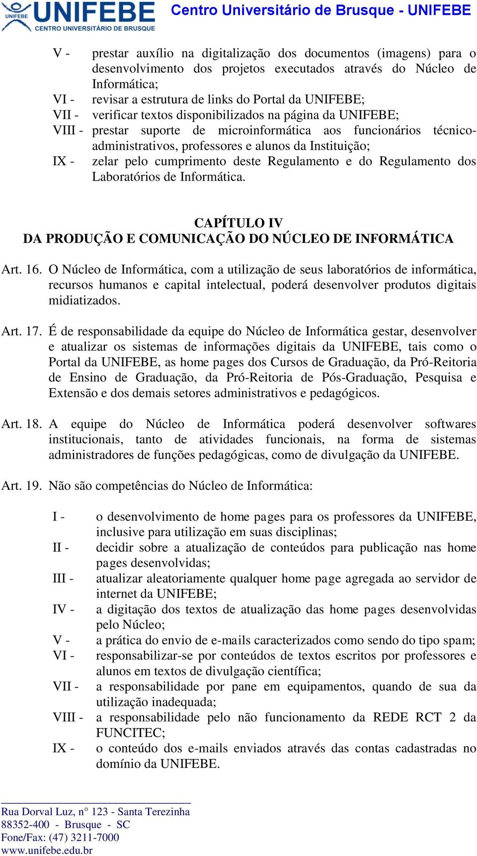 cumprimento deste Regulamento e do Regulamento dos Laboratórios de Informática. CAPÍTULO IV DA PRODUÇÃO E COMUNICAÇÃO DO NÚCLEO DE INFORMÁTICA Art. 16.