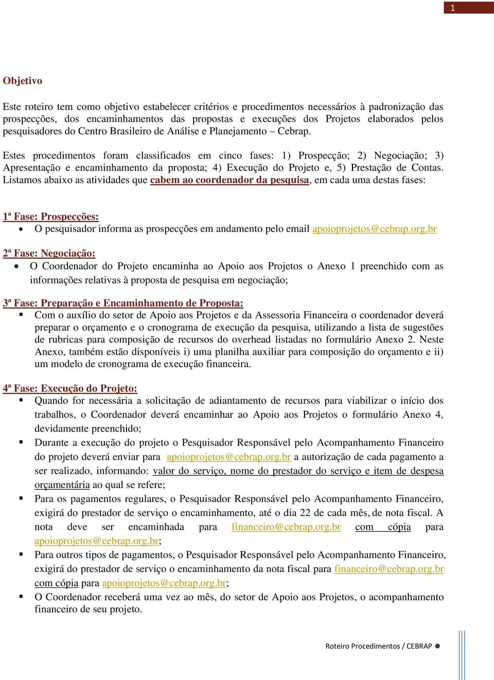 Estes procedimentos foram classificados em cinco fases: 1) Prospecção; 2) Negociação; 3) Apresentação e encaminhamento da proposta; 4) Execução do Projeto e, 5) Prestação de Contas.