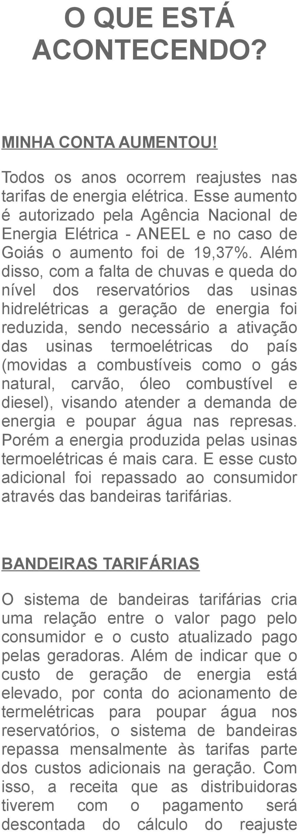 Além disso, com a falta de chuvas e queda do nível dos reservatórios das usinas hidrelétricas a geração de energia foi reduzida, sendo necessário a ativação das usinas termoelétricas do país (movidas