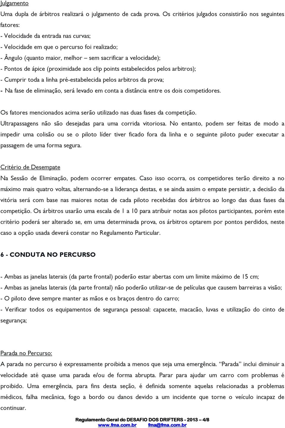 - Pontos de ápice (proximidade aos clip points estabelecidos pelos arbitros); - Cumprir toda a linha pré-estabelecida pelos arbitros da prova; - Na fase de eliminação, será levado em conta a