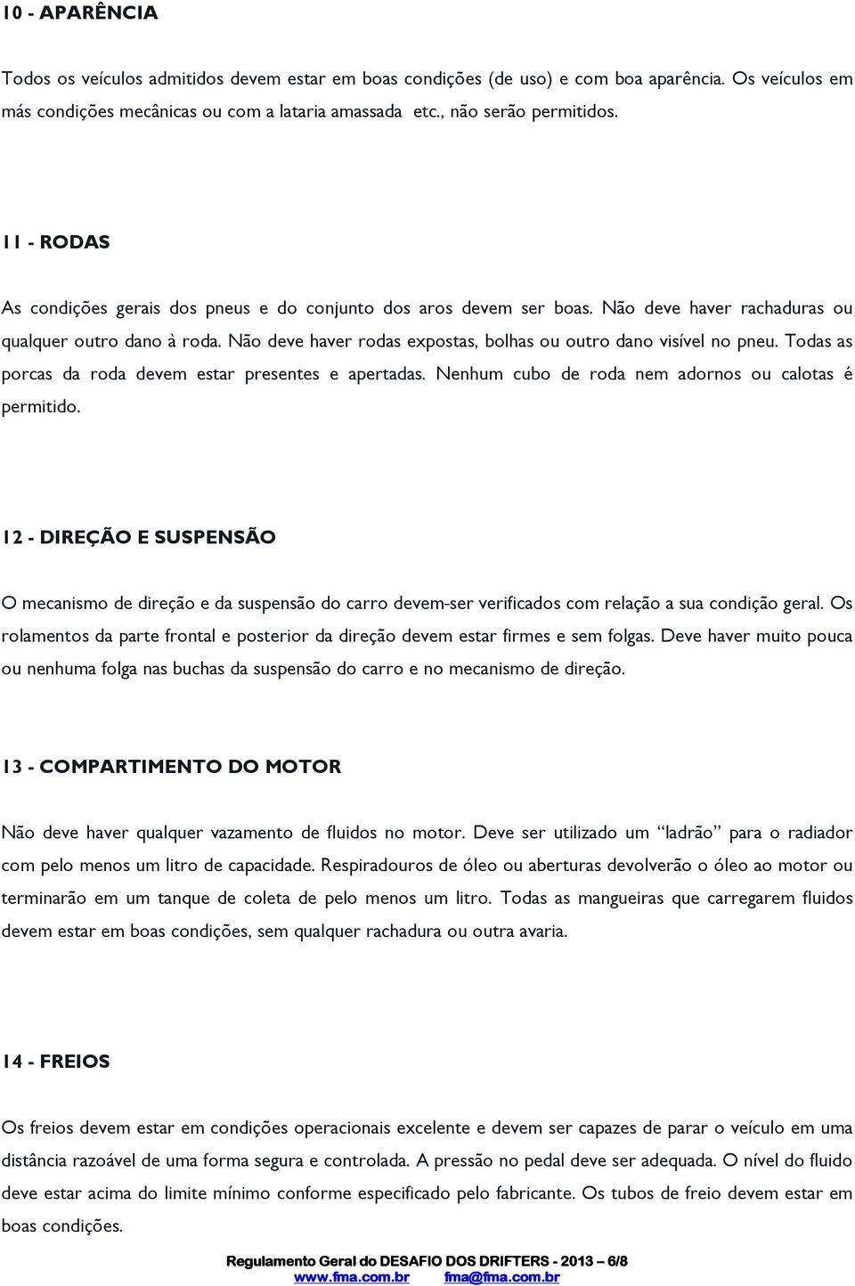 Não deve haver rodas expostas, bolhas ou outro dano visível no pneu. Todas as porcas da roda devem estar presentes e apertadas. Nenhum cubo de roda nem adornos ou calotas é permitido.