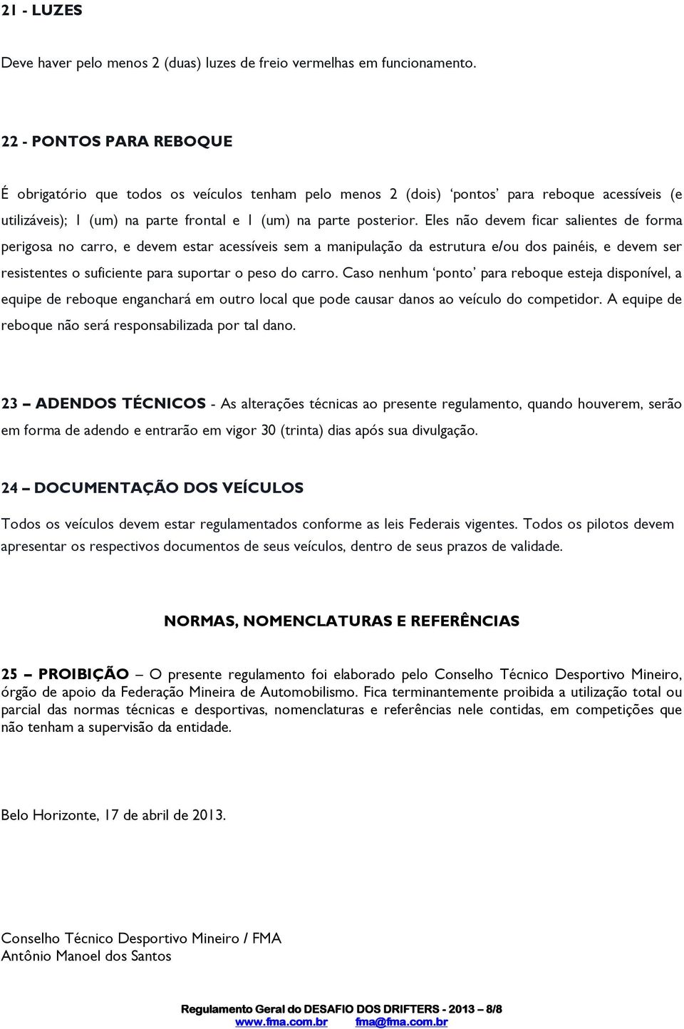 Eles não devem ficar salientes de forma perigosa no carro, e devem estar acessíveis sem a manipulação da estrutura e/ou dos painéis, e devem ser resistentes o suficiente para suportar o peso do carro.