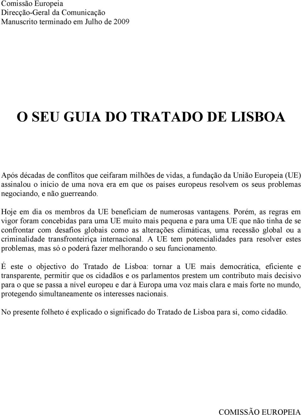 Porém, as regras em vigor foram concebidas para uma UE muito mais pequena e para uma UE que não tinha de se confrontar com desafios globais como as alterações climáticas, uma recessão global ou a